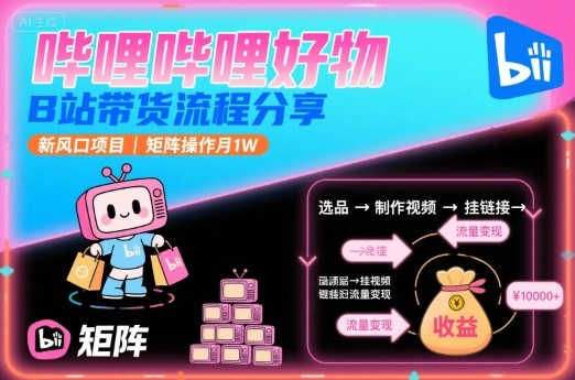 哔哩哔哩好物，B站带货流程分享，新风口项目，矩阵操作月1W-千汇网创