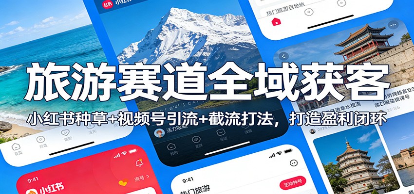 旅游赛道全域获客：小红书种草+视频号引流+截流打法，打造盈利闭环-千汇网创