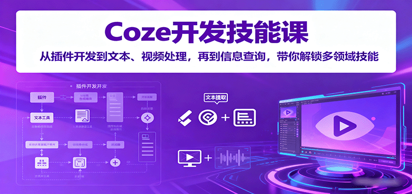 Coze开发技能课：从插件开发到文本、视频处理，再到信息查询，带你解锁多领域技能-千汇网创
