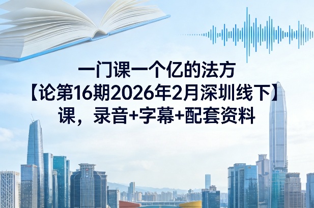 一门课一个亿的法方‬论第16期2026年2月深圳线下课，录音+字幕+配套资料-千汇网创