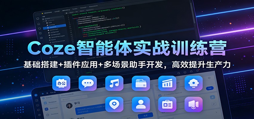 Coze智能体实战训练营：基础搭建+插件应用+多场景助手开发，高效提升生产力-千汇网创