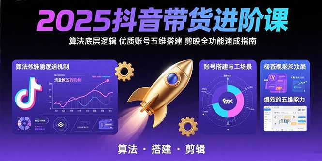 2025抖音带货进阶课：算法底层逻辑,优质账号五维搭建,剪映全功能速成指南-千汇网创