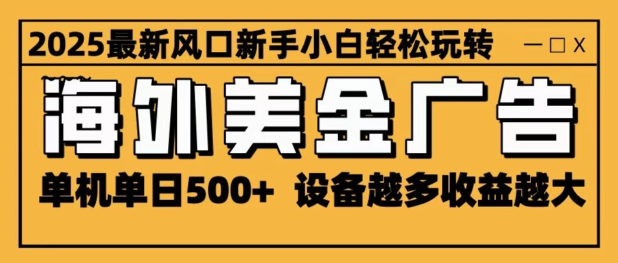 2025最新风口 海外美金广告 单机单日500+ 可无限放大 设备越多收益越大 轻松上手-千汇网创
