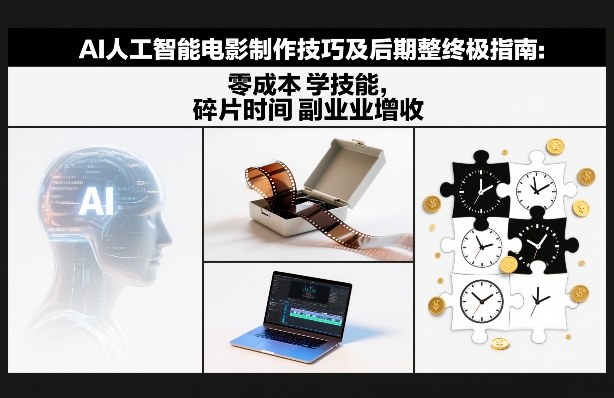 AI人工智能电影制作技巧及后期完整终极指南：零成本学技能，碎片时间副业增收-千汇网创