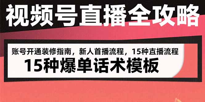 视频号直播全攻略：账号开通装修指南，新人首播流程，15种爆单话术模板-千汇网创