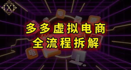 拼多多虚拟电商全流程拆解，深度学习每一个环节，看完即可上手实操-千汇网创