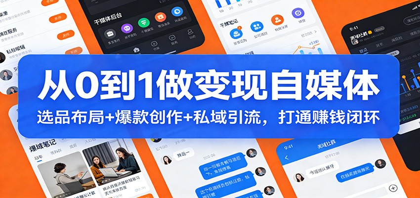 从0到1做变现自媒体：选品布局+ 爆款创作+私域引流，打通赚钱闭环-千汇网创