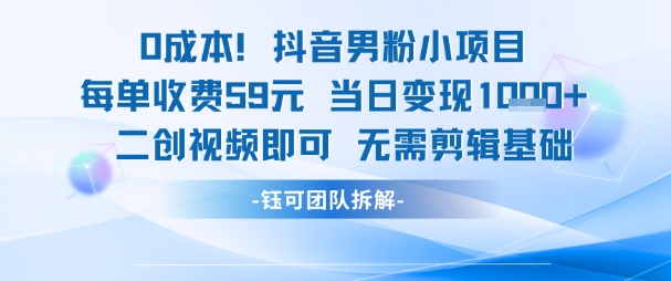 0成本，抖音男粉小项目 每单收费59元当日变现1k+ 二创视频即可无需剪辑基础-千汇网创