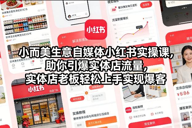 小而美生意自媒体小红书实操课，助你引爆实体店流量，实体店老板轻松上手实现爆客-千汇网创