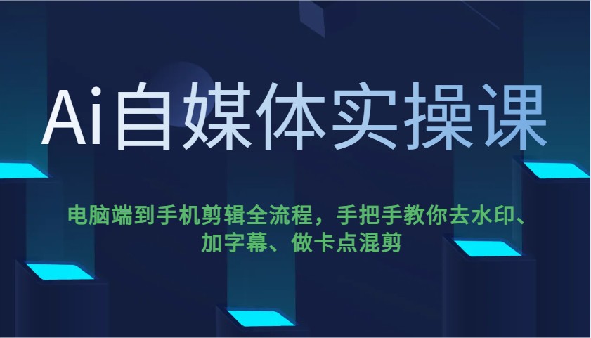Ai自媒体实操课，电脑端到手机剪辑全流程，手把手教你去水印、加字幕、做卡点混剪-千汇网创