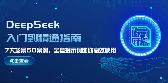 DeepSeek入门到精通指南，7大场景50案例，全套提示词助你高效使用-千汇网创