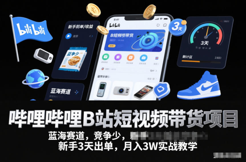 哔哩哔哩B站短视频带货项目，蓝海赛道，竞争少，新手3天出单，月入3W实战教学-千汇网创