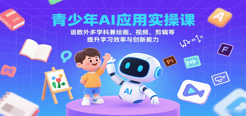 青少年AI应用实操课：语数外多学科兼绘画、视频、剪辑等提升学习效率与创新能力-千汇网创