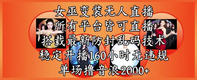 女巫变装直播最新玩法，所有直播平台皆可操作，稳定开播160小时无违规，单场撸音浪2k+-千汇网创