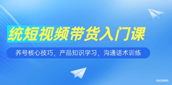 短视频带货入门课，养号核心技巧，产品知识学习，沟通话术训练-千汇网创