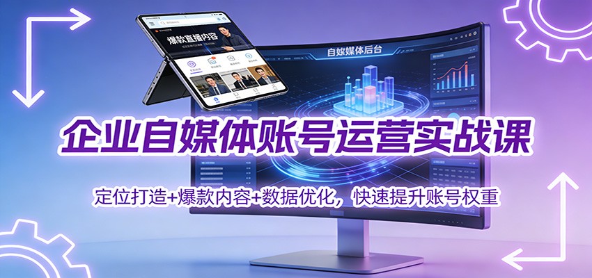 企业自媒体账号运营实战课：定位打造+ 爆款内容+数据优化，快速提升账号权重-千汇网创