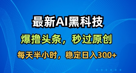 最新AI黑科技撸头条收益软件，无需指令，原创度直接拉满，每日稳定收益3张【揭秘】-千汇网创