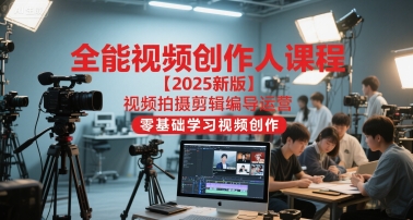 全能视频创作人课程【2025新版】视频拍摄剪辑编导运营，零基础学习视频创作-千汇网创
