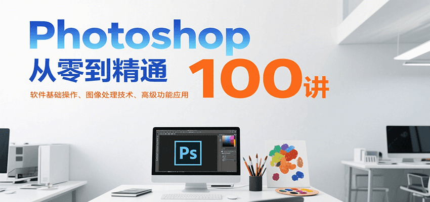 Photoshop从零到精通100讲：软件基础操作、图像处理技术、高级功能应用-千汇网创