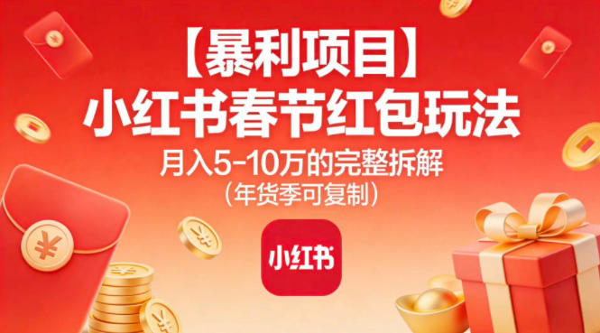 【暴利项目】小红书春节红包玩法月入5W的完整拆解(年货季可复制)-千汇网创