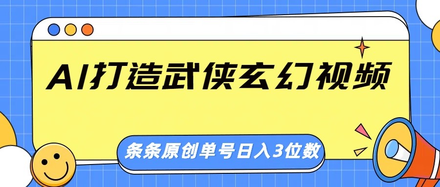 AI打造武侠玄幻视频,条条原创、画风惊艳,单号轻松日入三位数-千汇网创