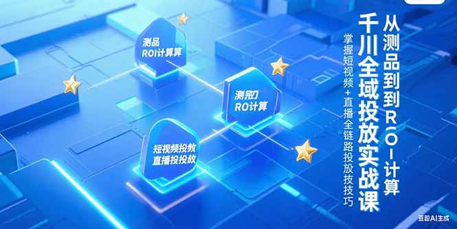 千川全域投放实战课，从测品到ROI计算，掌握短视频+直播全链路投放技巧-千汇网创