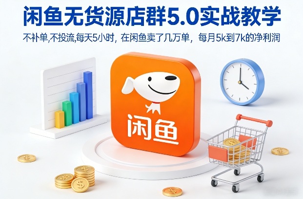 闲鱼无货源店群5.0实战教学，不补单，不投流，每天5小时，在闲鱼卖了几万单，每月5k到7k的净利润-千汇网创