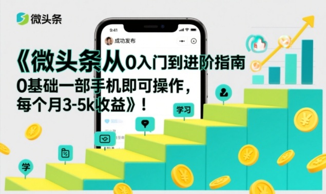 微头条从0入门到进阶指南，0基础一部手机即可操作，每个月3-5k收益-千汇网创