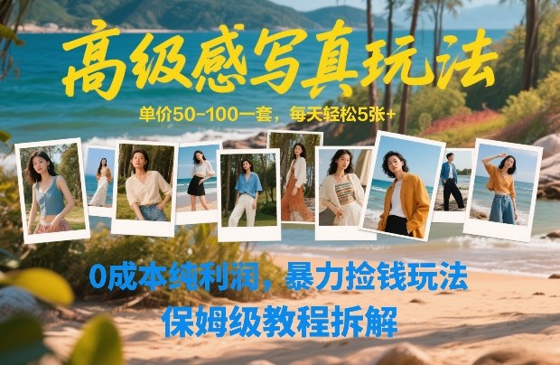 高级感写真玩法，单价50-100一套，每天轻松5张+，0成本纯利润，暴力捡钱玩法，保姆级教程拆解-千汇网创