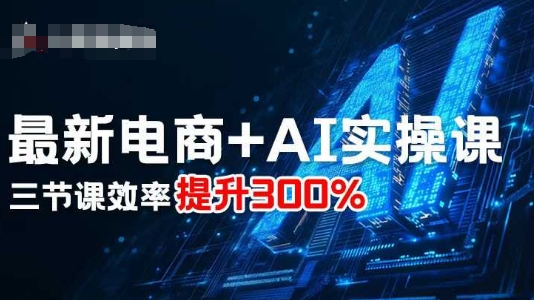 最新电商+AI实操课，三节课效率提升300%-千汇网创