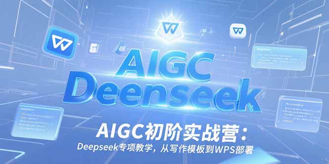 AIGC初阶实战营：Deepseek专项教学，从写作模板到WPS部署-千汇网创