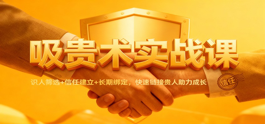 吸贵术实战课：识人筛选+信任建立+长期绑定，快速链接贵人助力成长-千汇网创