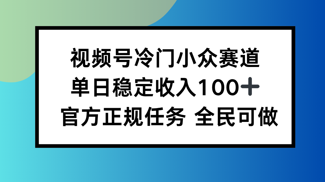视频号小众赛道，单日稳定收入100+，适合所有人-千汇网创