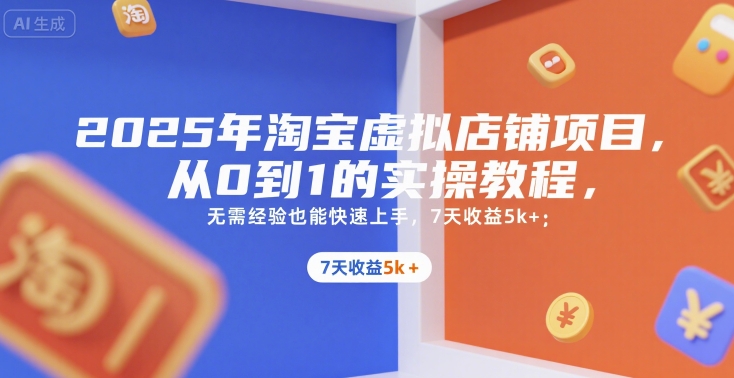 2025年淘宝虚拟店铺项目，从0到1的实操教程，​​无需经验也能快速上手，7天收益5k+-千汇网创