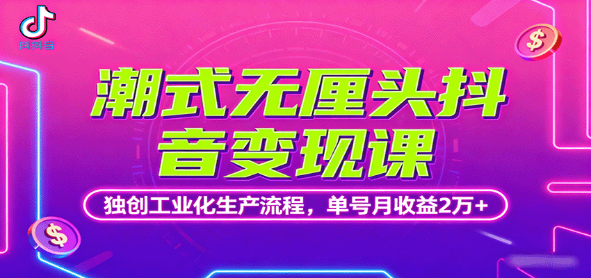 潮式无厘头抖音变现课，独创工业化生产流程，单号月收益2万+-千汇网创