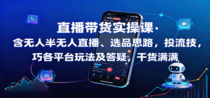 直播带货实操课：含无人半无人直播、选品思路，投流技巧，各平台玩法及答疑，干货满满-千汇网创