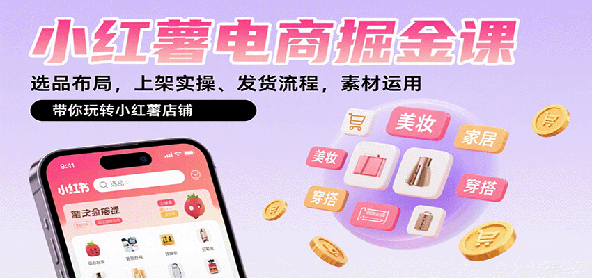 小红薯电商掘金课：选品布局，上架实操、发货流程，素材运用，带你玩转小红薯店铺-千汇网创