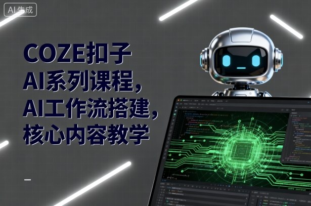 COZE扣子AI系列课程，AI工作流搭建，核心内容教学-千汇网创