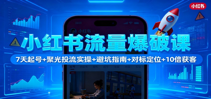 小红书流量爆破课：7天起号+聚光投流实操+避坑指南+对标定位+10倍获客-千汇网创