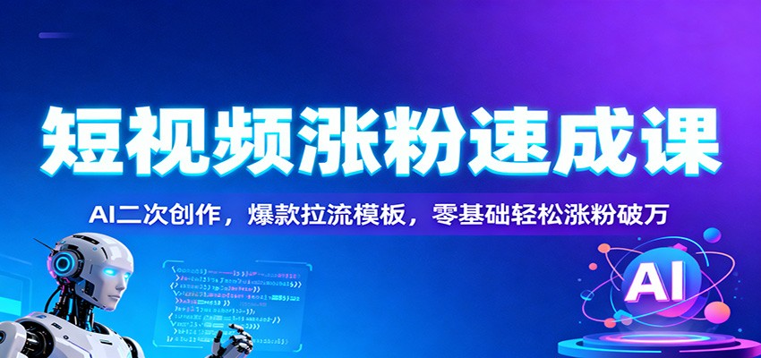 短视频涨粉速成课：AI二次创作，爆款拉流模板，零基础轻松涨粉破万-千汇网创