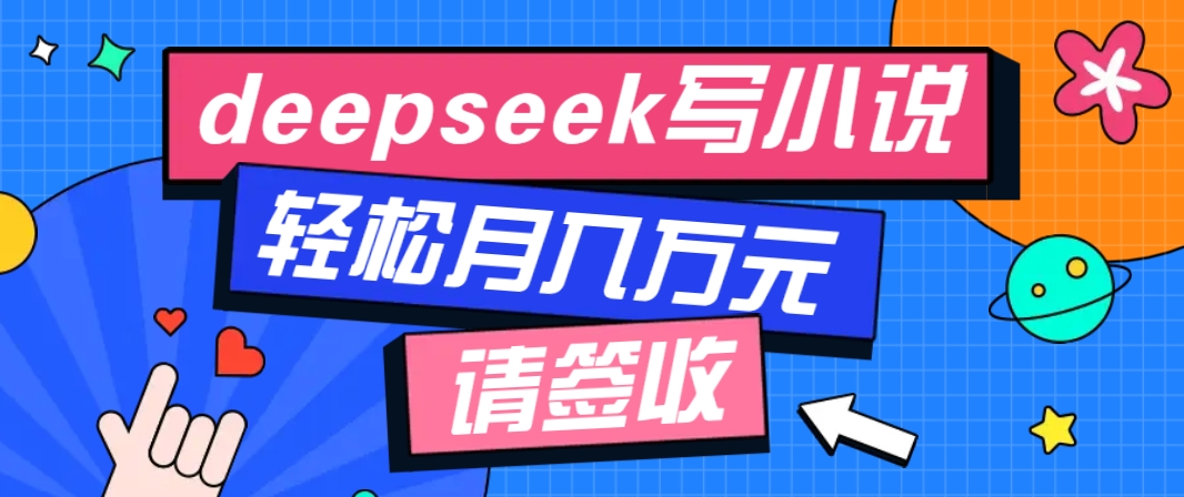 利用Deepseek写小说，零门槛AI小说创作全攻略，新手也能轻松学会提升收入-千汇网创