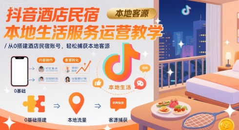 抖音酒店民宿本地生活服务运营教学，从0搭建酒店民宿账号，轻松捕获本地客源-千汇网创