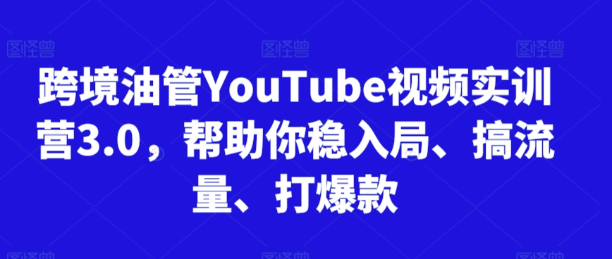 跨境油管YouTube视频实训营3.0，帮助你稳入局、搞流量、打爆款(更新2025)-千汇网创