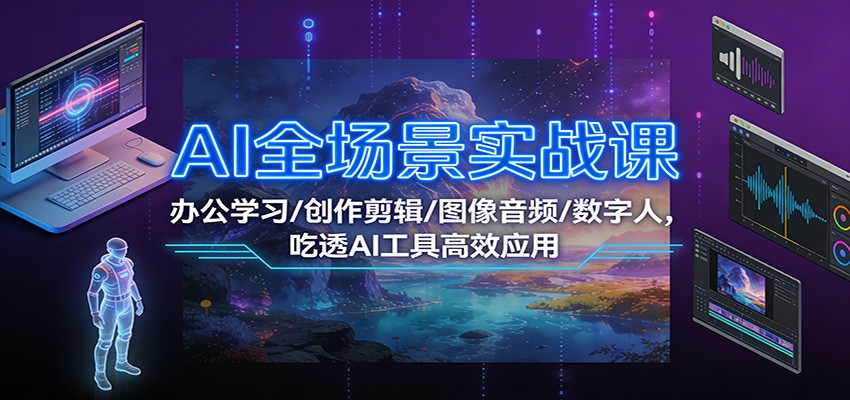 AI全场景实战课：办公学习/创作剪辑/图像音频/数字人，吃透AI工具高效应用-千汇网创