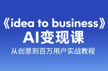 《idea to business》AI变成变现课，从创意到百万用户实战教程-千汇网创