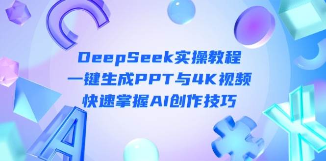 DeepSeek入门实操教程：一键生成PPT与4K视频，快速掌握AI创作技巧-千汇网创