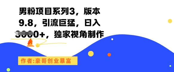 男粉项目系列3，版本9.8，引流巨猛，日入1k+，独家视角制作-千汇网创