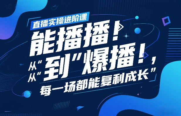 直播实操进阶课，直播经验复盘：从“能播”到“爆播”，每一场都能复利成长-千汇网创