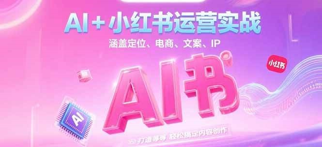 AI+小红书运营实战，涵盖定位、电商、文案、IP 打造等，轻松搞定内容创作-千汇网创
