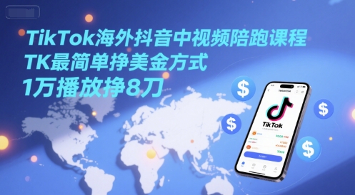 TikTok海外抖音中视频陪跑课程，TK最简单挣美金方式，1万播放挣8刀-千汇网创